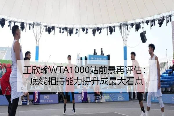 王欣瑜WTA1000站前景再评估：底线相持能力提升成最大看点
