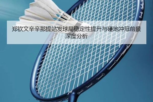 郑钦文辛辛那提站发球局稳定性提升与硬地冲冠前景深度分析